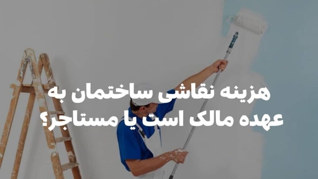 هزینه نقاشی ساختمان به عهده ی مالک است یا مستاجر؟|ملکبانان- وکیل فرشته محمد حسینی